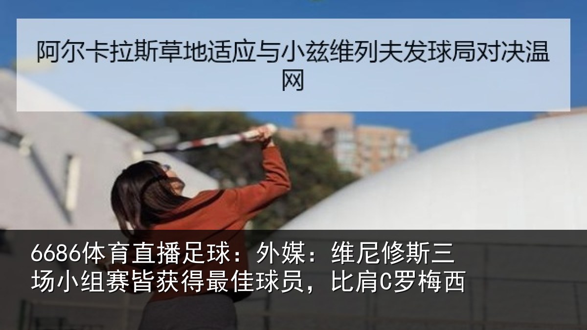 6686体育直播足球：外媒：维尼修斯三场小组赛皆获得最佳球员，比肩C罗梅西