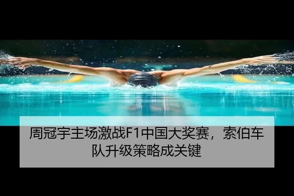 周冠宇主场激战F1中国大奖赛，索伯车队升级策略成关键