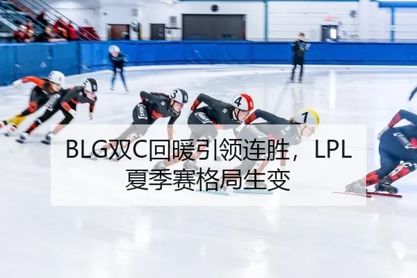 BLG双C回暖引领连胜，LPL夏季赛格局生变