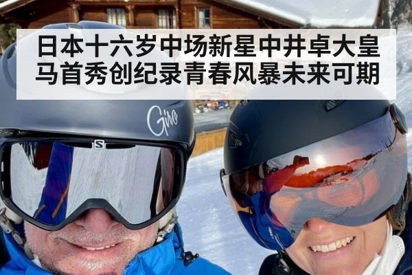 日本十六岁中场新星中井卓大皇马首秀创纪录青春风暴未来可期