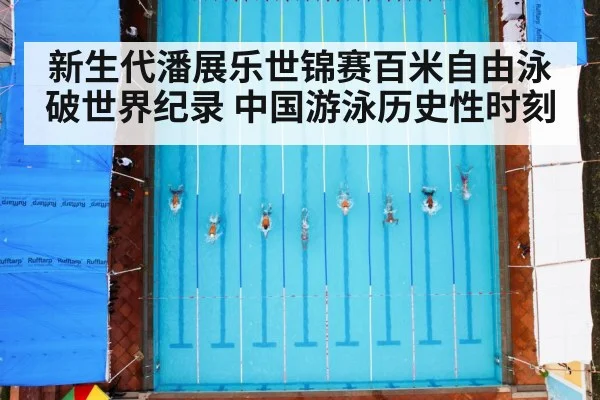新生代潘展乐世锦赛百米自由泳破世界纪录 中国游泳历史性时刻