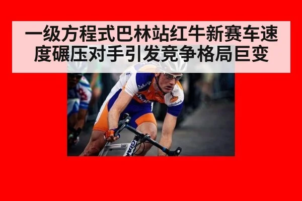 一级方程式巴林站红牛新赛车速度碾压对手引发竞争格局巨变